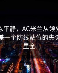 这场看似平静，AC米兰从领先到被追平，只差一个防线站位的失误，细节里全