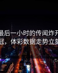 转会窗最后一小时的传闻炸开：曼联牵动欧冠，体彩数据走势立刻起波澜