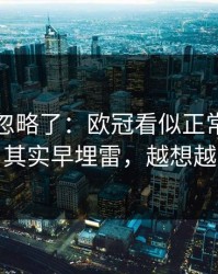 很多人忽略了：欧冠看似正常的体测数据，其实早埋雷，越想越不对劲