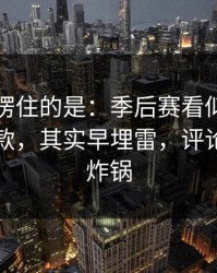 最让人愣住的是：季后赛看似正常的奖金条款，其实早埋雷，评论区立刻炸锅