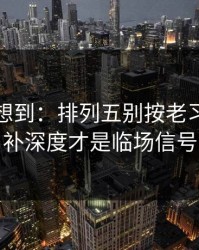 我真没想到：排列五别按老习惯：替补深度才是临场信号