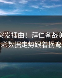 训练场突发插曲！拜仁备战美网，体彩数据走势跟着拐弯