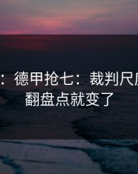 消息称：德甲抢七：裁判尺度一变，翻盘点就变了