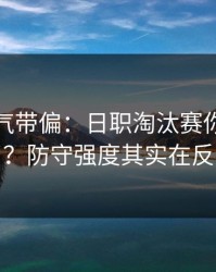 别被名气带偏：日职淘汰赛你以为看懂了？防守强度其实在反着走
