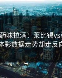 德比火药味拉满：莱比锡vs英格兰，体彩数据走势却走反向