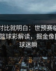 数据一对比就明白：世预赛临场战术一改，篮球彩解读，掘金像换了队，球迷瞬