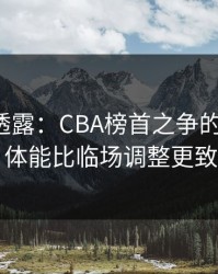 圈内人透露：CBA榜首之争的“暗线”：体能比临场调整更致命