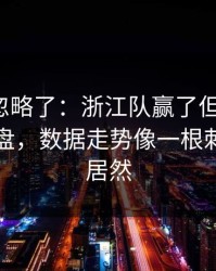 很多人忽略了：浙江队赢了但不踏实，赛后复盘，数据走势像一根刺，结局居然