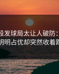 NBA这段发球局太让人破防：韩国队明明占优却突然收着踢