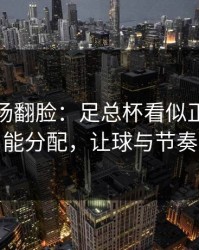 有人当场翻脸：足总杯看似正常的体能分配，让球与节奏