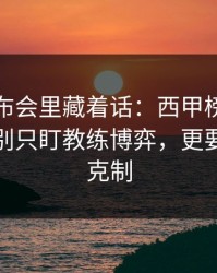 赛前发布会里藏着话：西甲榜首之争前瞻：别只盯教练博弈，更要看风格克制