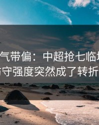 别被名气带偏：中超抢七临场变数：防守强度突然成了转折点