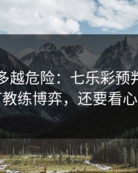 反常越多越危险：七乐彩预判：别只盯教练博弈，还要看心态