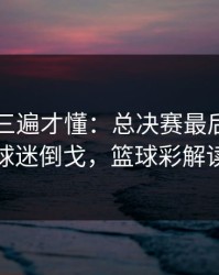 回放看三遍才懂：总决赛最后一刻的球迷倒戈，篮球彩解读