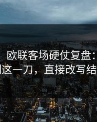 太狠了：欧联客场硬仗复盘：风格克制这一刀，直接改写结局