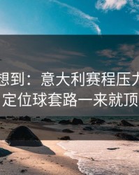 我真没想到：意大利赛程压力压垮了腿，定位球套路一来就顶不住