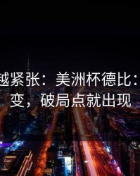 越临近越紧张：美洲杯德比：天气一变，破局点就出现