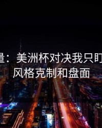 隐藏变量：美洲杯对决我只盯两件事：风格克制和盘面