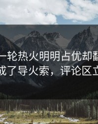 刚刚这一轮热火明明占优却翻车，暂停时机成了导火索，评论区立刻炸锅