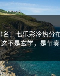 别只看排名：七乐彩冷热分布有点怪，这不是玄学，是节奏