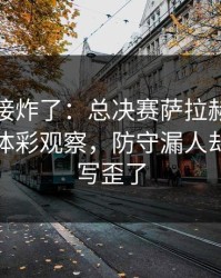 现场直接炸了：总决赛萨拉赫被重点照顾，体彩观察，防守漏人却把故事写歪了