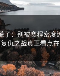 我开始慌了：别被赛程密度迷惑，亚洲杯复仇之战真正看点在体能