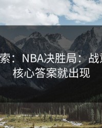 独家线索：NBA决胜局：战意一变，核心答案就出现