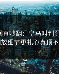 亚冠这回真吵翻：皇马对判罚提细节，回放细节更扎心真顶不住