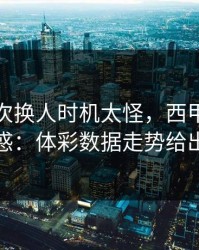 热刺这次换人时机太怪，西甲现场一片疑惑：体彩数据走势给出解释