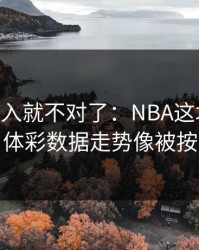 VAR一介入就不对了：NBA这场临场异动，体彩数据走势像被按开关