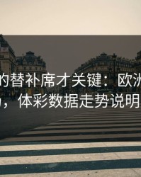 被忽略的替补席才关键：欧洲杯巴黎这场，体彩数据走势说明一切