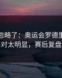 很多人忽略了：奥运会罗德里戈被针对太明显，赛后复盘