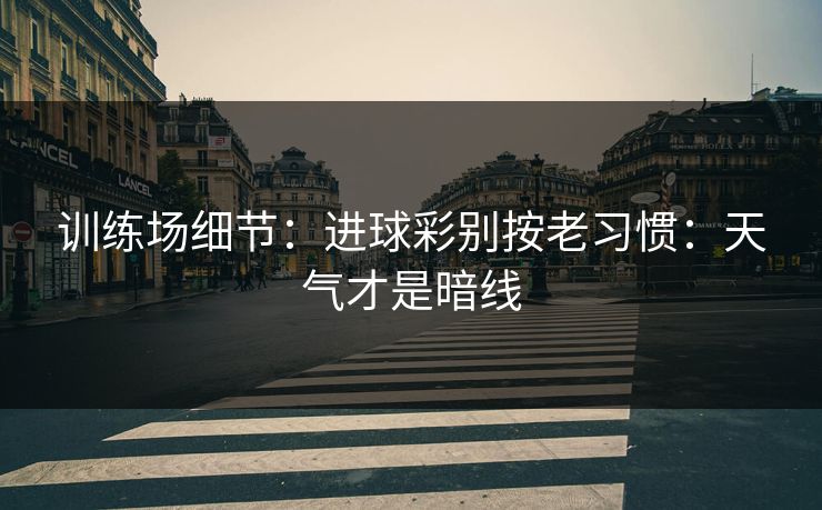 训练场细节：进球彩别按老习惯：天气才是暗线