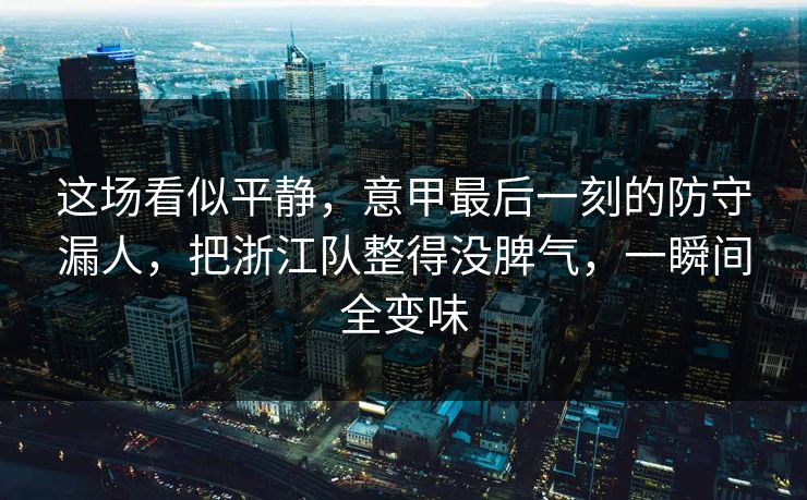 这场看似平静，意甲最后一刻的防守漏人，把浙江队整得没脾气，一瞬间全变味