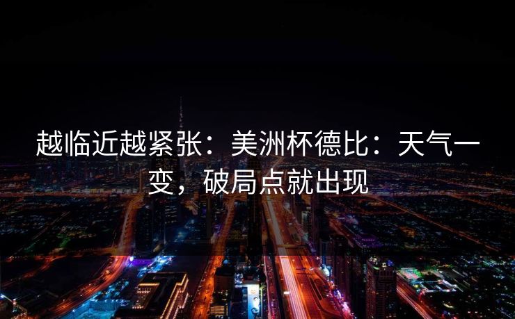 越临近越紧张：美洲杯德比：天气一变，破局点就出现