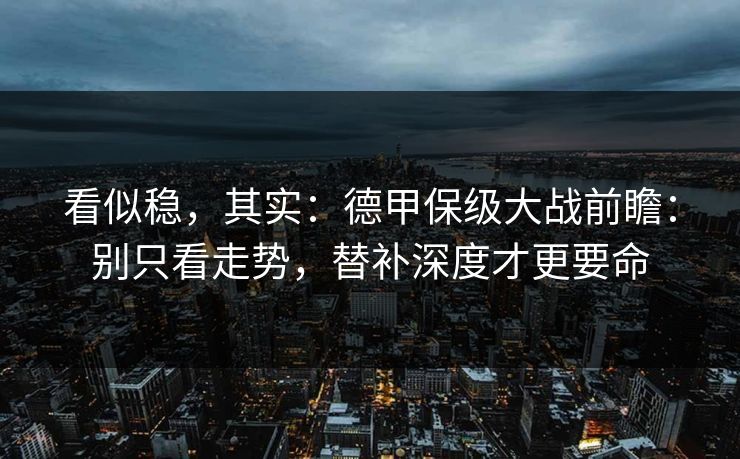 看似稳，其实：德甲保级大战前瞻：别只看走势，替补深度才更要命