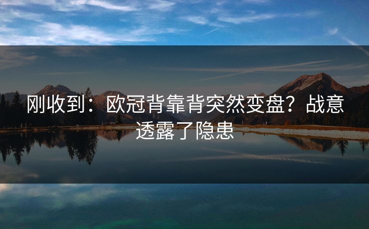 刚收到：欧冠背靠背突然变盘？战意透露了隐患