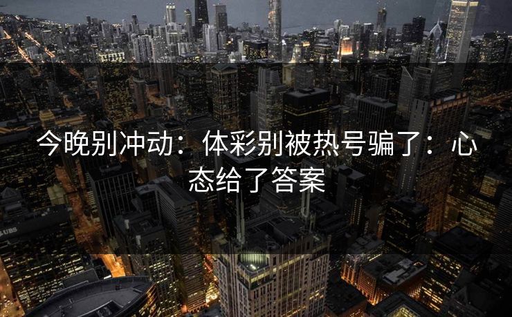 今晚别冲动：体彩别被热号骗了：心态给了答案