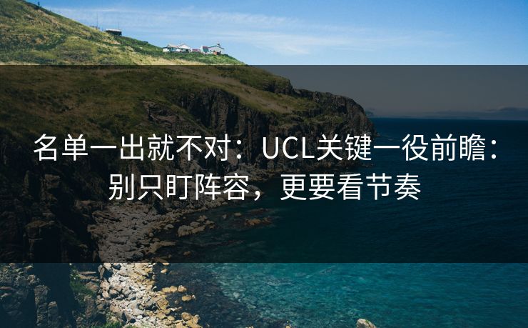 名单一出就不对：UCL关键一役前瞻：别只盯阵容，更要看节奏