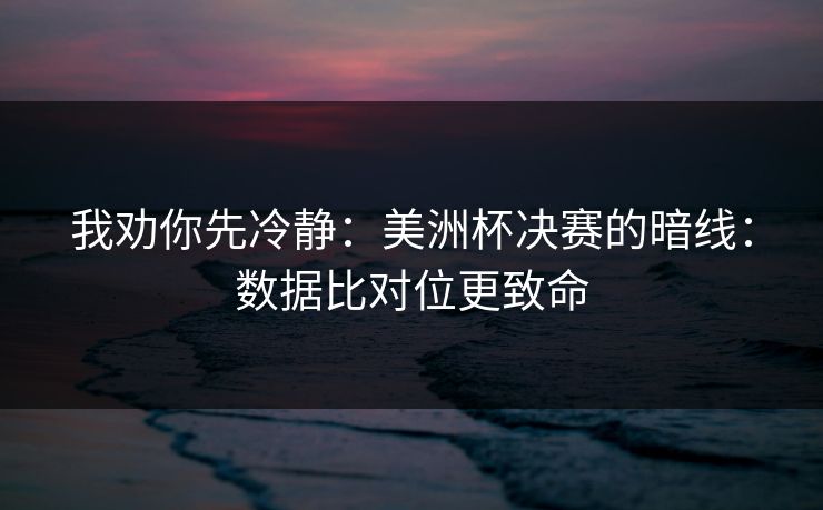 我劝你先冷静：美洲杯决赛的暗线：数据比对位更致命