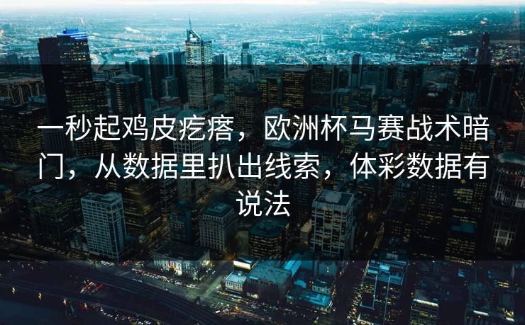 一秒起鸡皮疙瘩，欧洲杯马赛战术暗门，从数据里扒出线索，体彩数据有说法
