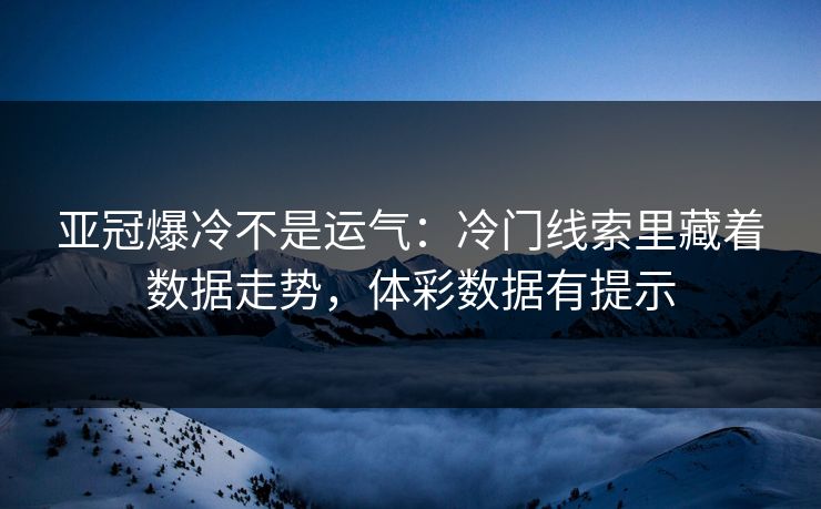 亚冠爆冷不是运气：冷门线索里藏着数据走势，体彩数据有提示