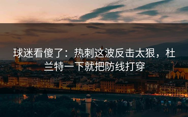 球迷看傻了：热刺这波反击太狠，杜兰特一下就把防线打穿