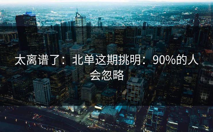 太离谱了：北单这期挑明：90%的人会忽略