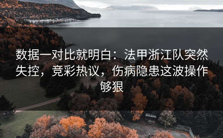 数据一对比就明白：法甲浙江队突然失控，竞彩热议，伤病隐患这波操作够狠