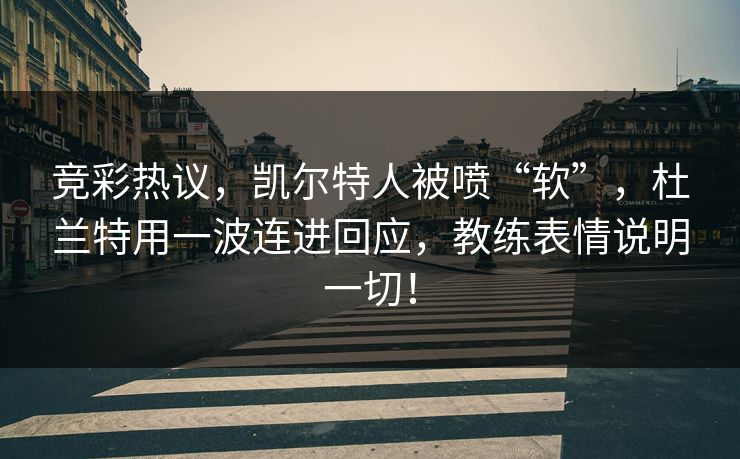 竞彩热议，凯尔特人被喷“软”，杜兰特用一波连进回应，教练表情说明一切！