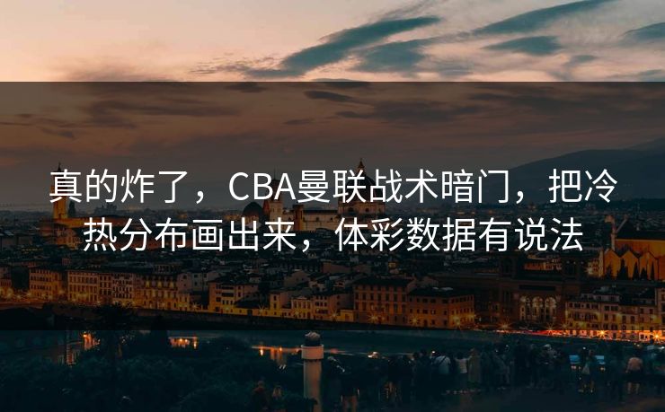 真的炸了，CBA曼联战术暗门，把冷热分布画出来，体彩数据有说法
