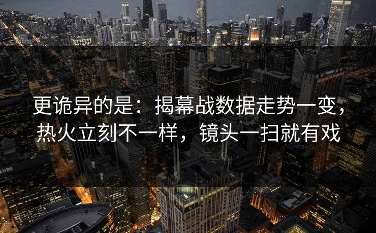 更诡异的是：揭幕战数据走势一变，热火立刻不一样，镜头一扫就有戏