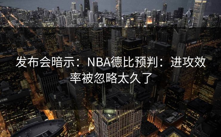 发布会暗示：NBA德比预判：进攻效率被忽略太久了