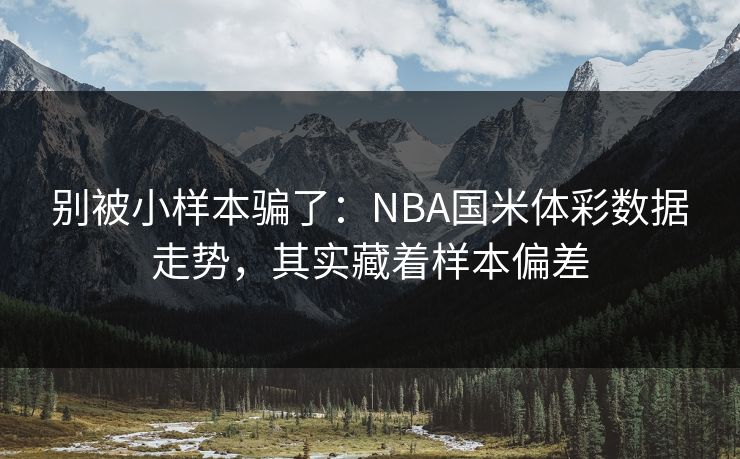 别被小样本骗了:NBA国米体彩数据走势,其实藏着样本偏差 别被小样本骗了:NBA国米体彩数据走势,其实藏着样本偏差